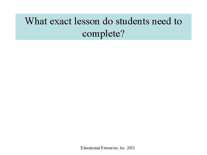 What exact lesson do students need to complete? Educational Resources, Inc. 2002 