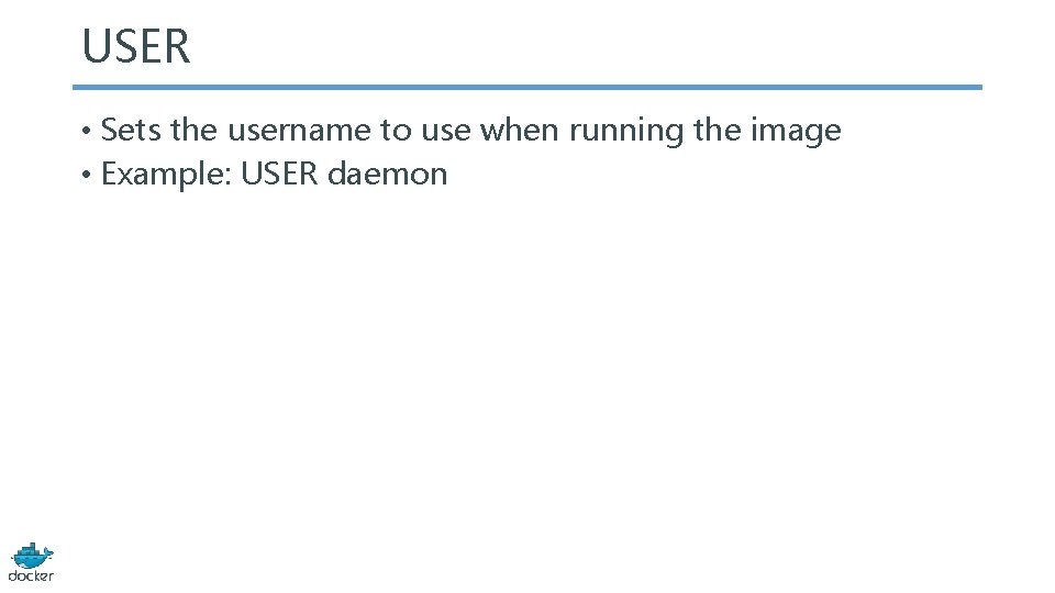 USER • Sets the username to use when running the image • Example: USER