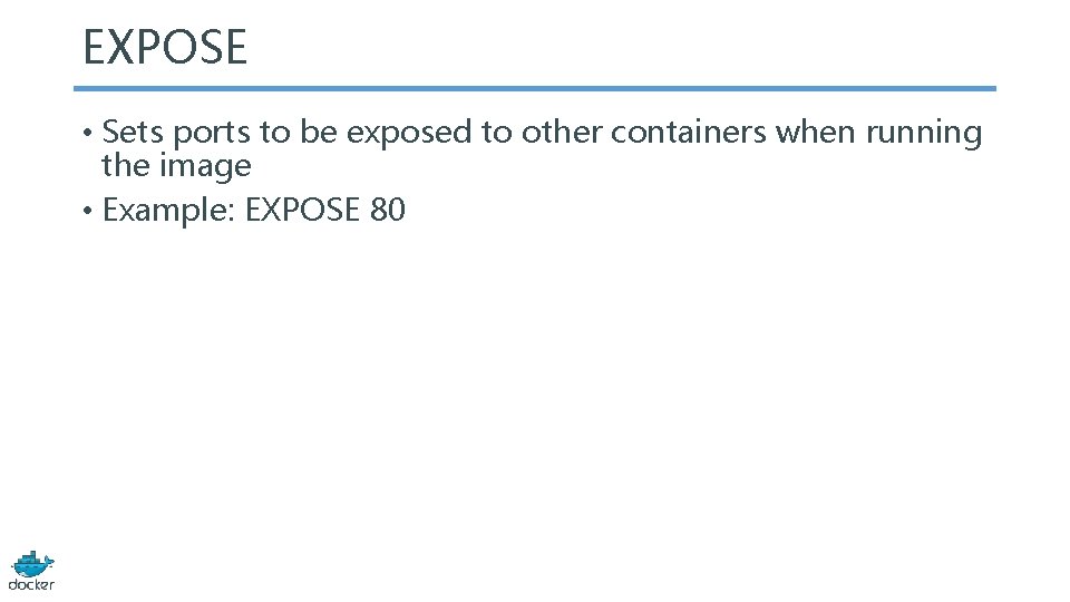 EXPOSE • Sets ports to be exposed to other containers when running the image