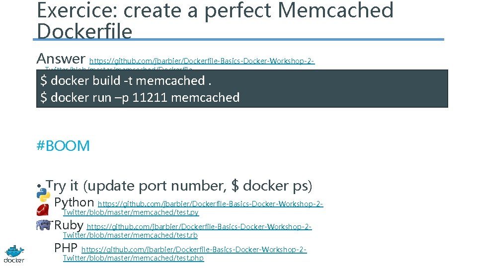 Exercice: create a perfect Memcached Dockerfile Answer https: //github. com/jbarbier/Dockerfile-Basics-Docker-Workshop-2 Twitter/blob/master/memcached/Dockerfile $ docker build