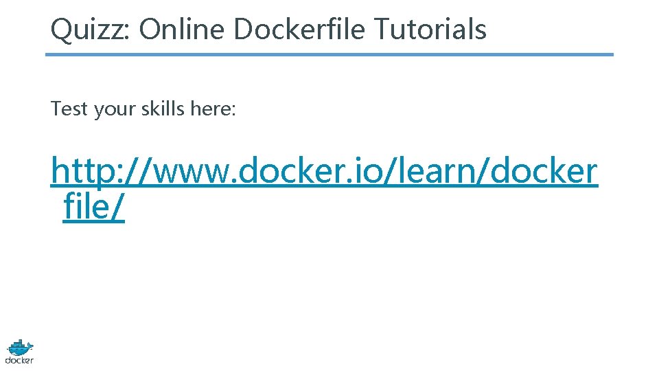 Quizz: Online Dockerfile Tutorials Test your skills here: http: //www. docker. io/learn/docker file/ 