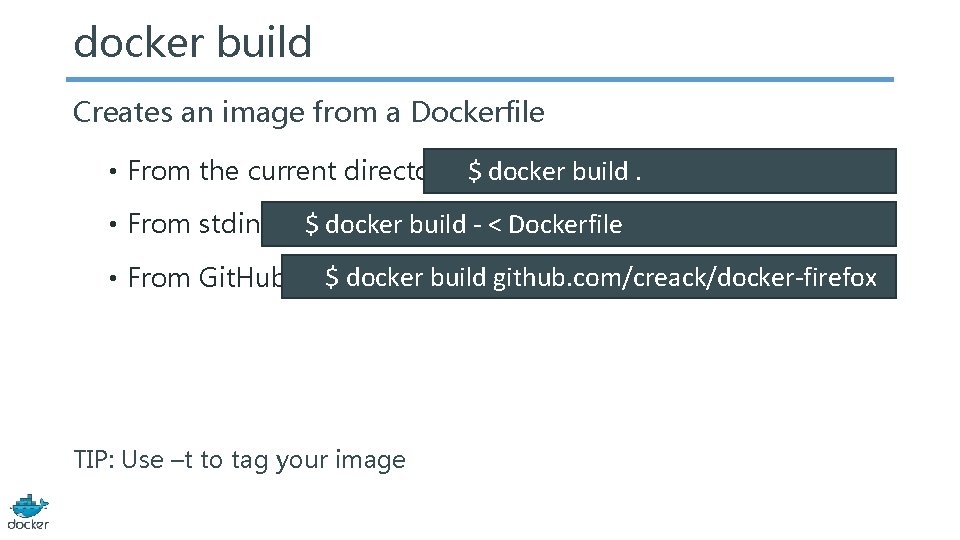docker build Creates an image from a Dockerfile • From the current directory $