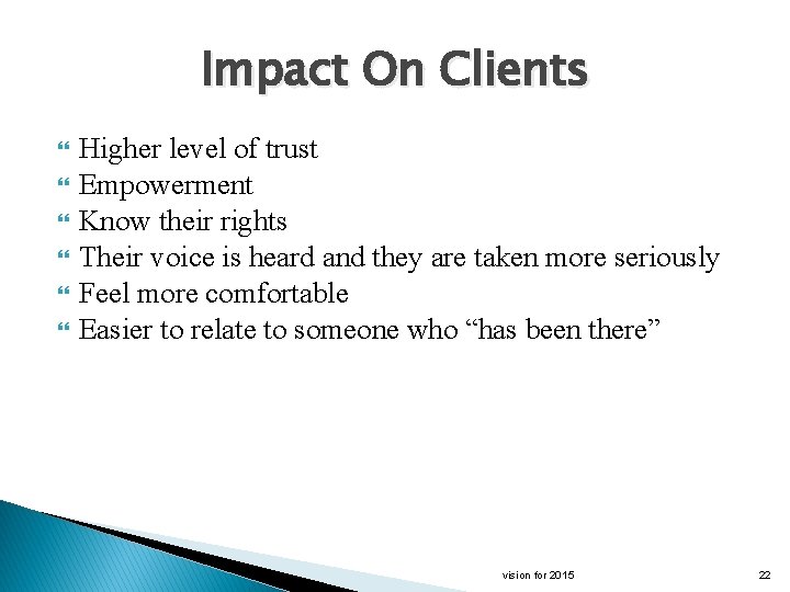 Impact On Clients Higher level of trust Empowerment Know their rights Their voice is