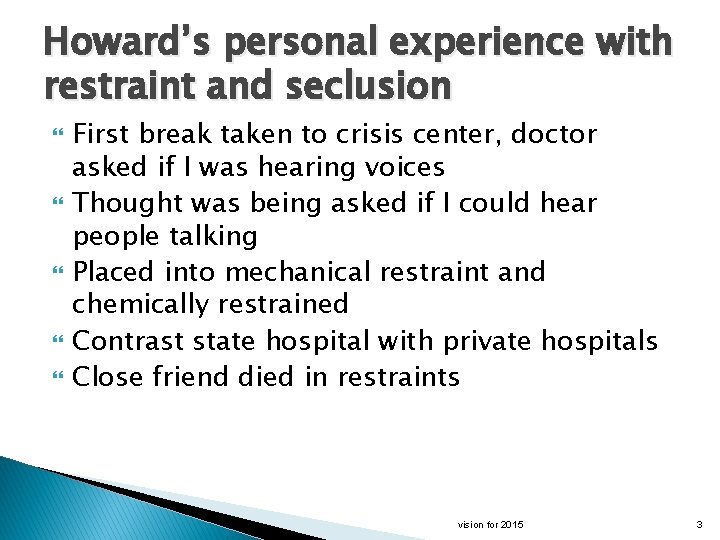 Howard’s personal experience with restraint and seclusion First break taken to crisis center, doctor