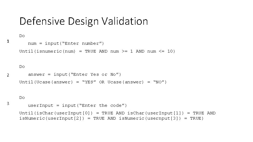 Defensive Design Validation 1 Do num = input(“Enter number”) Until(isnumeric(num) = TRUE AND num