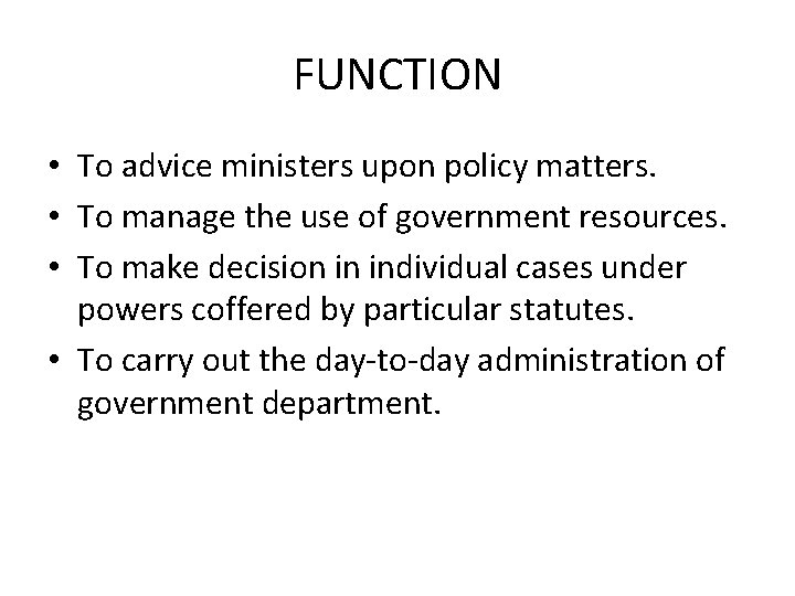FUNCTION • To advice ministers upon policy matters. • To manage the use of