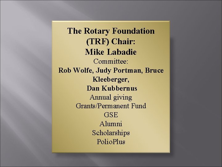 The Rotary Foundation (TRF) Chair: Mike Labadie Committee: Rob Wolfe, Judy Portman, Bruce Kleeberger,