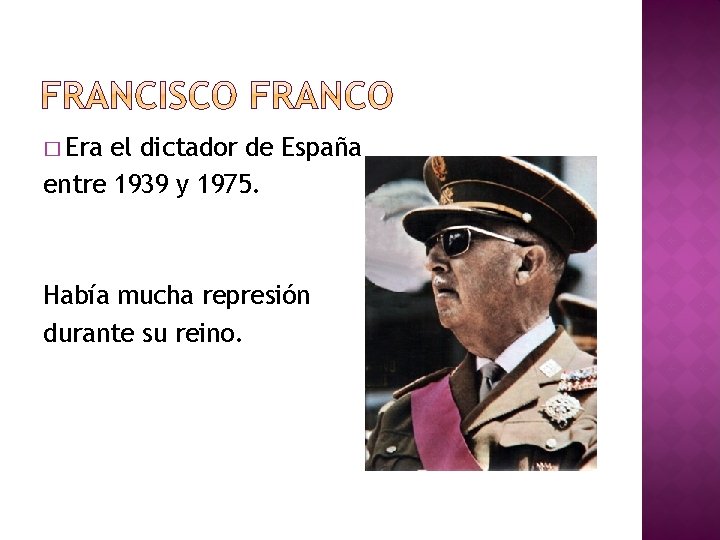 � Era el dictador de España entre 1939 y 1975. Había mucha represión durante