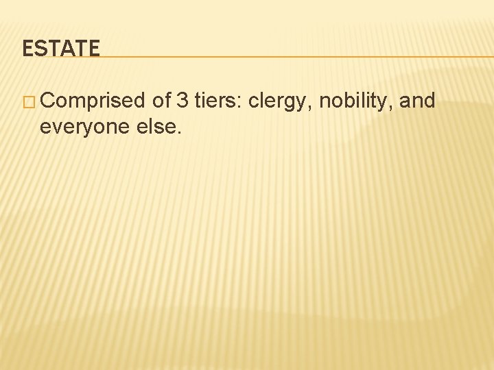 ESTATE � Comprised of 3 tiers: clergy, nobility, and everyone else. 