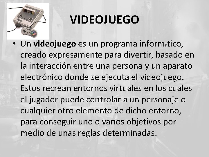 VIDEOJUEGO • Un videojuego es un programa informático, creado expresamente para divertir, basado en