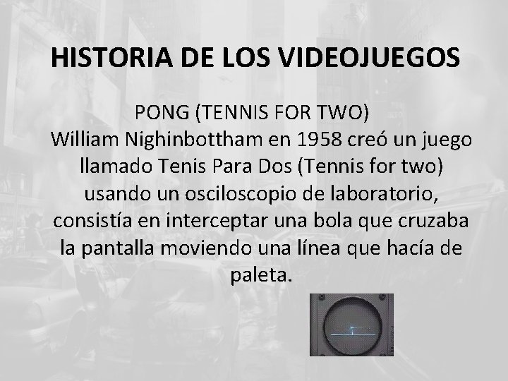 HISTORIA DE LOS VIDEOJUEGOS PONG (TENNIS FOR TWO) William Nighinbottham en 1958 creó un