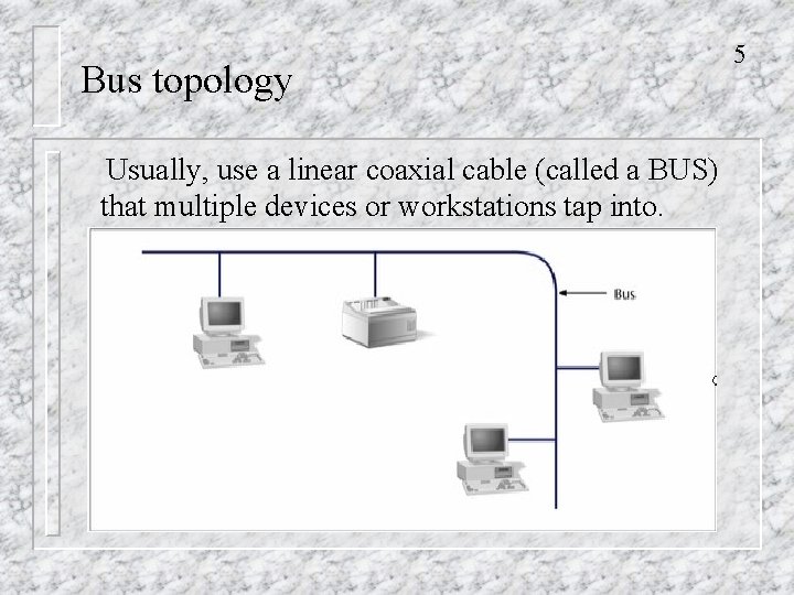 Bus topology Usually, use a linear coaxial cable (called a BUS) that multiple devices