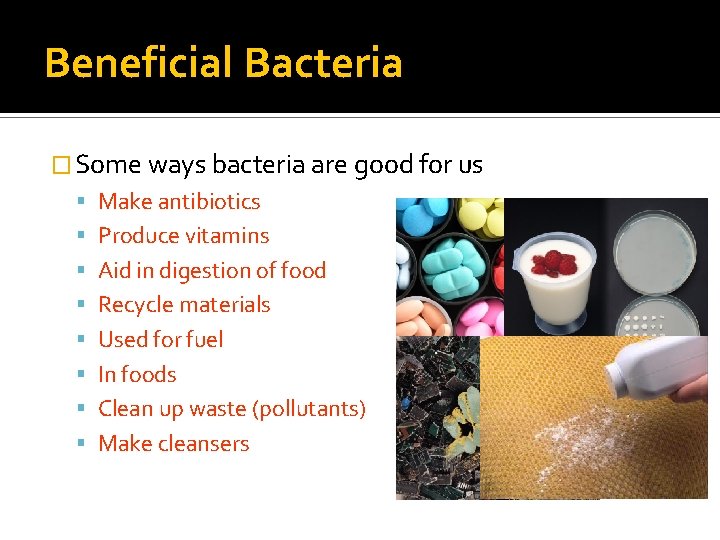 Beneficial Bacteria � Some ways bacteria are good for us Make antibiotics Produce vitamins
