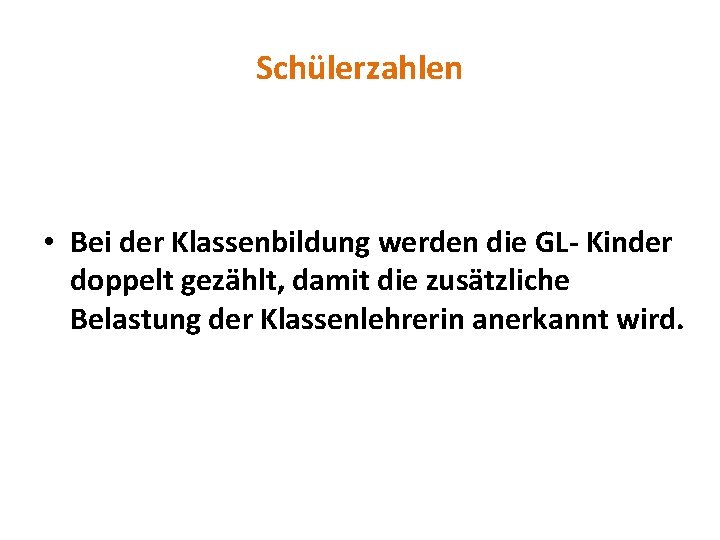 Schülerzahlen • Bei der Klassenbildung werden die GL- Kinder doppelt gezählt, damit die zusätzliche