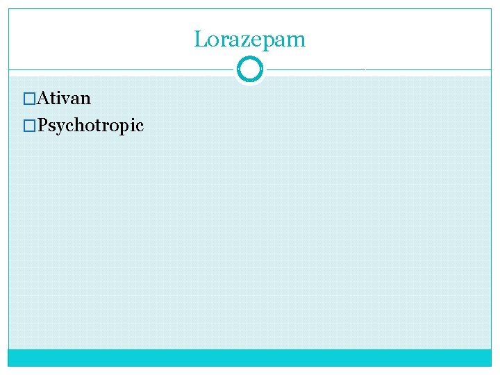 Lorazepam �Ativan �Psychotropic 