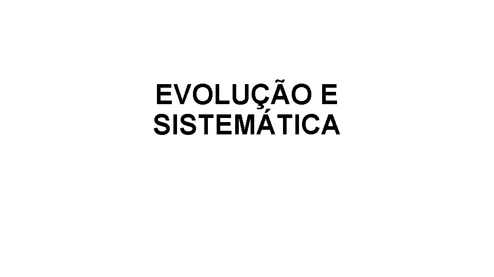 EVOLUÇÃO E SISTEMÁTICA EVOLUÇÃO E SISTEMÁTICA