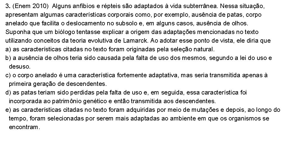 3. (Enem 2010) Alguns anfíbios e répteis são adaptados à vida subterrânea. Nessa situação, 3. (Enem 2010) Alguns anfíbios e répteis são adaptados à vida subterrânea. Nessa situação,