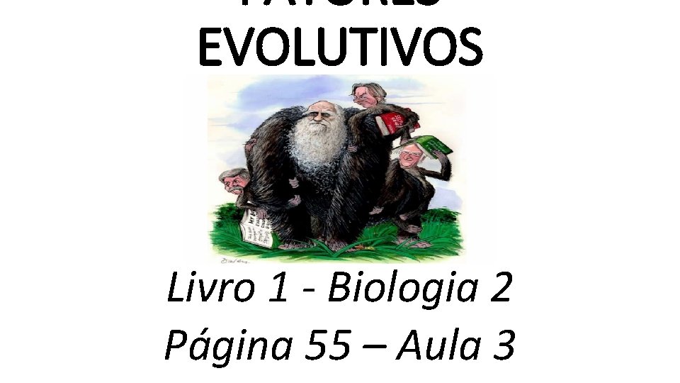 FATORES EVOLUTIVOS Livro 1 - Biologia 2 Página 55 – Aula 3 FATORES EVOLUTIVOS Livro 1 - Biologia 2 Página 55 – Aula 3