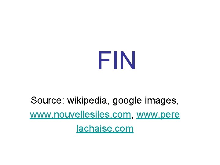 FIN Source: wikipedia, google images, www. nouvellesiles. com, www. pere lachaise. com 