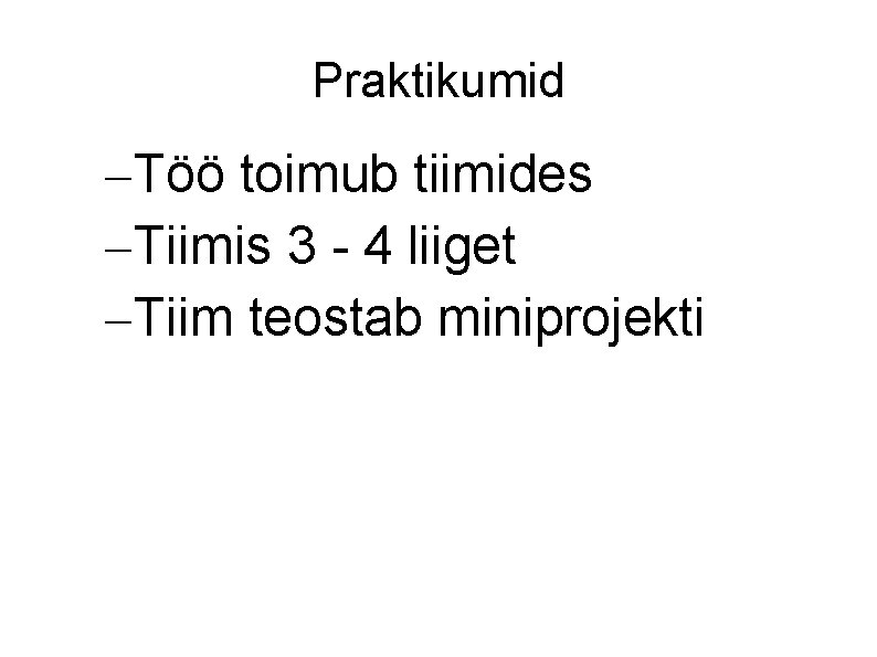 Praktikumid Töö toimub tiimides Tiimis 3 - 4 liiget Tiim teostab miniprojekti 