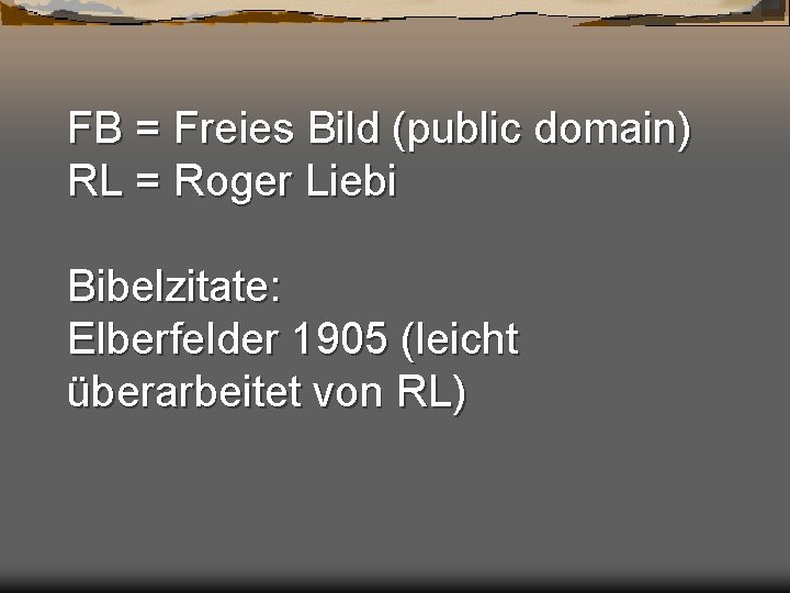 FB = Freies Bild (public domain) RL = Roger Liebi Bibelzitate: Elberfelder 1905 (leicht