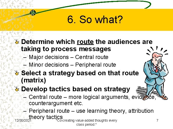6. So what? Determine which route the audiences are taking to process messages –