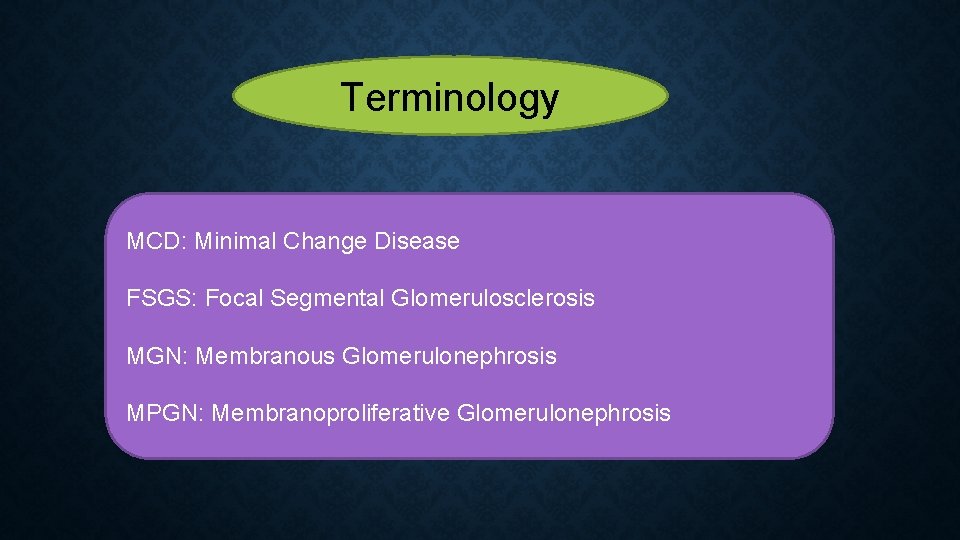 Terminology MCD: Minimal Change Disease FSGS: Focal Segmental Glomerulosclerosis MGN: Membranous Glomerulonephrosis MPGN: Membranoproliferative