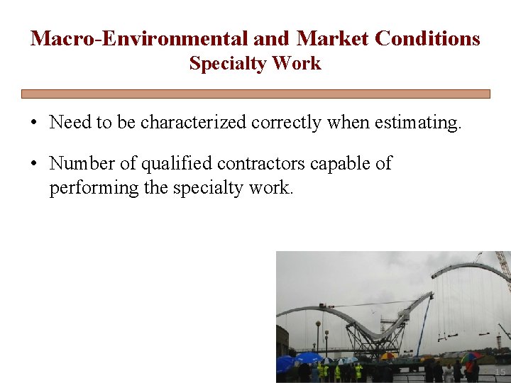 Macro-Environmental and Market Conditions Specialty Work • Need to be characterized correctly when estimating.
