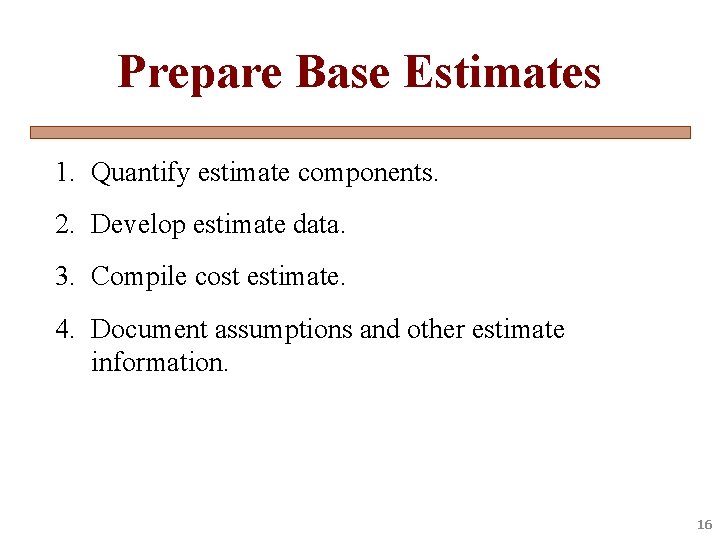 Prepare Base Estimates 1. Quantify estimate components. 2. Develop estimate data. 3. Compile cost