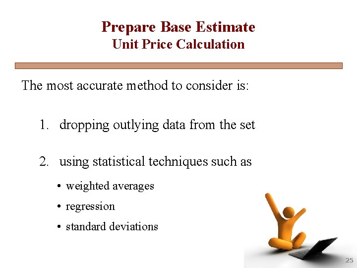 Prepare Base Estimate Unit Price Calculation The most accurate method to consider is: 1.