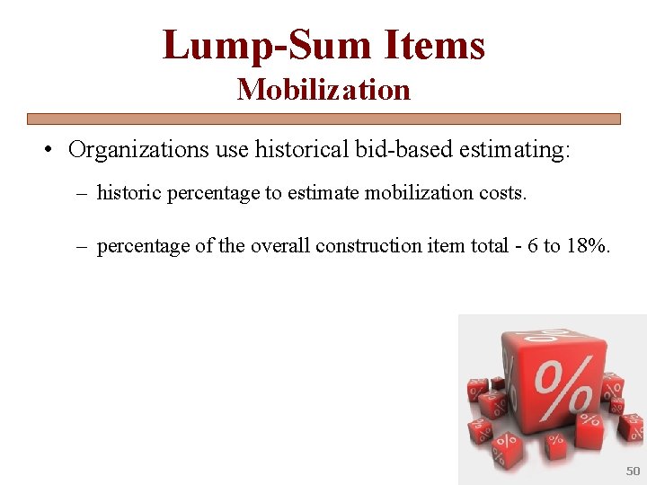 Lump-Sum Items Mobilization • Organizations use historical bid-based estimating: – historic percentage to estimate
