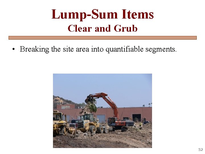 Lump-Sum Items Clear and Grub • Breaking the site area into quantifiable segments. 52