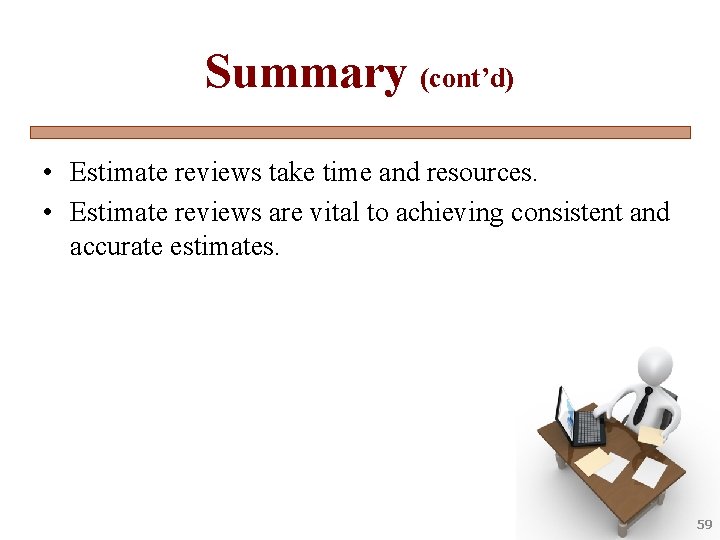 Summary (cont’d) • Estimate reviews take time and resources. • Estimate reviews are vital