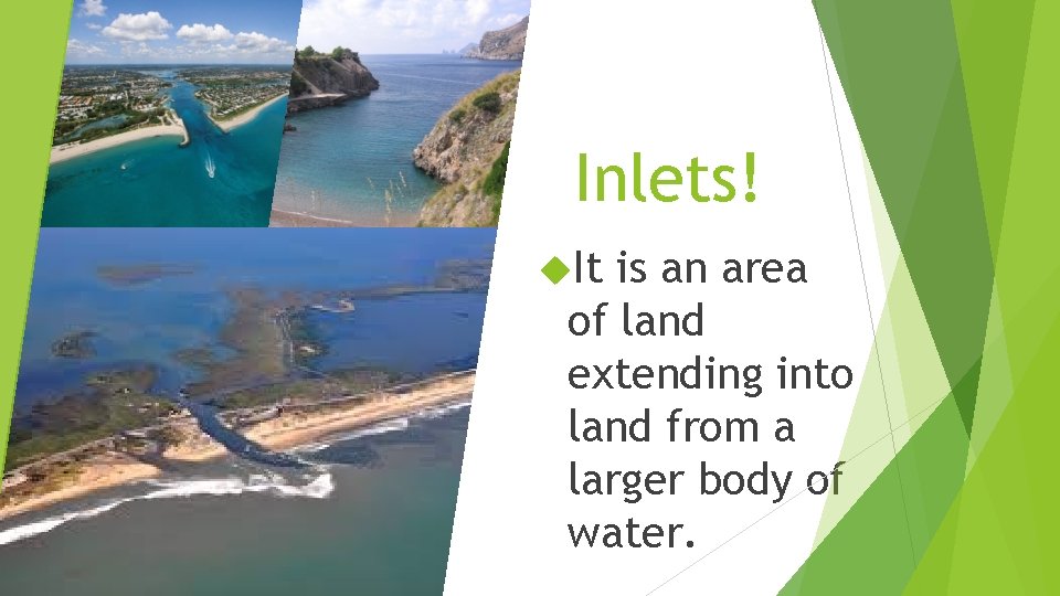 Inlets! It is an area of land extending into land from a larger body