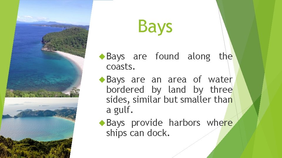 Bays are found along the coasts. Bays are an area of water bordered by