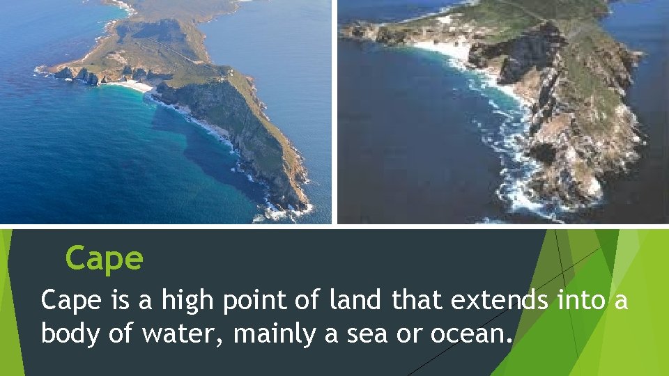 Cape is a high point of land that extends into a body of water,