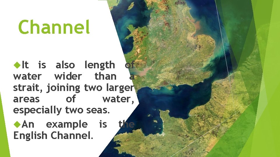Channel It is also length of water wider than a strait, joining two larger