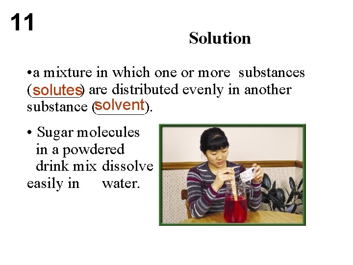 11 Solution • a mixture in which one or more substances (______) solutes are