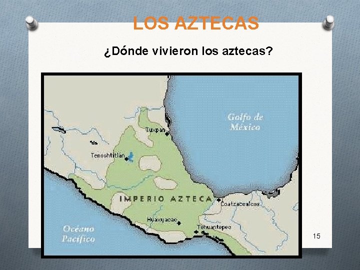 LOS AZTECAS ¿Dónde vivieron los aztecas? 15 