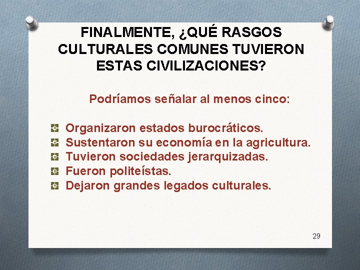 FINALMENTE, ¿QUÉ RASGOS CULTURALES COMUNES TUVIERON ESTAS CIVILIZACIONES? Podríamos señalar al menos cinco: Organizaron FINALMENTE, ¿QUÉ RASGOS CULTURALES COMUNES TUVIERON ESTAS CIVILIZACIONES? Podríamos señalar al menos cinco: Organizaron