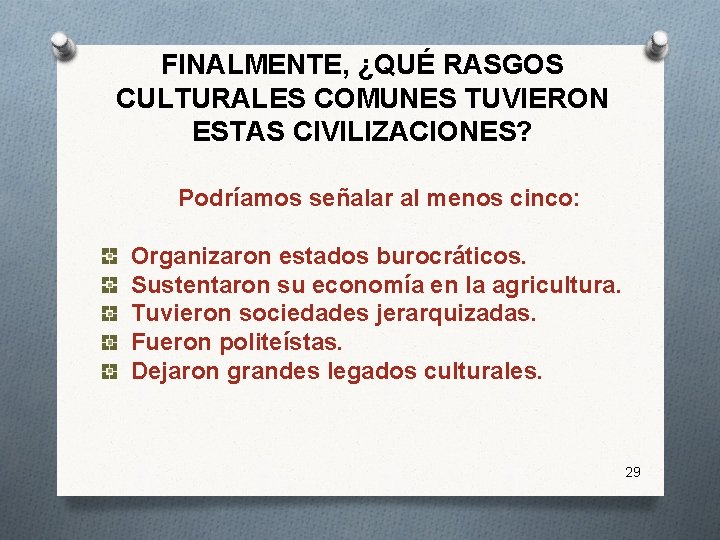 FINALMENTE, ¿QUÉ RASGOS CULTURALES COMUNES TUVIERON ESTAS CIVILIZACIONES? Podríamos señalar al menos cinco: Organizaron