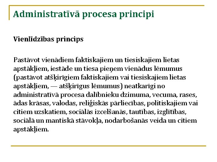 Administratīvā procesa principi Vienlīdzības princips Pastāvot vienādiem faktiskajiem un tiesiskajiem lietas apstākļiem, iestāde un