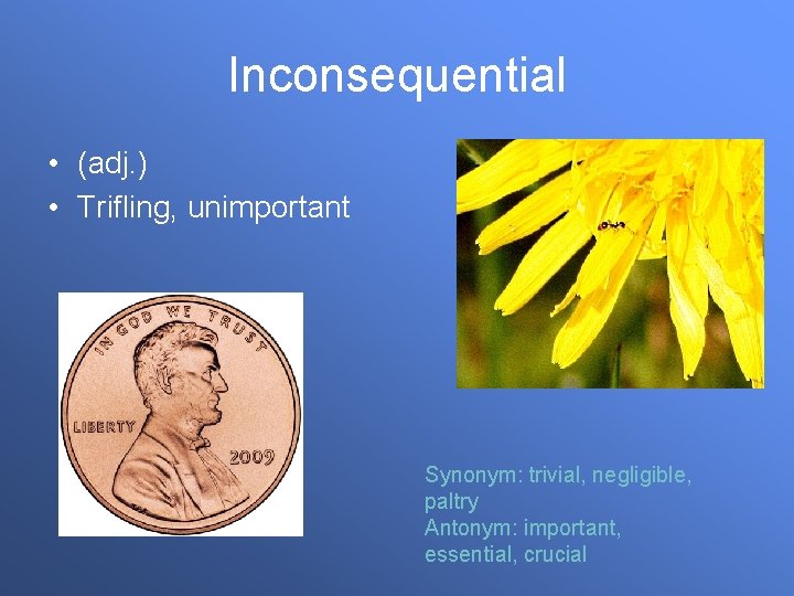 Inconsequential • (adj. ) • Trifling, unimportant Synonym: trivial, negligible, paltry Antonym: important, essential,
