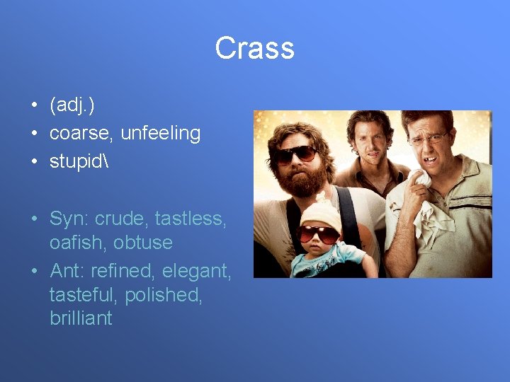 Crass • (adj. ) • coarse, unfeeling • stupid • Syn: crude, tastless, oafish,