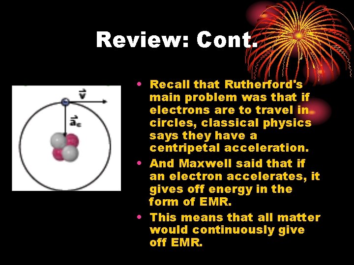 Review: Cont. • Recall that Rutherford's main problem was that if electrons are to
