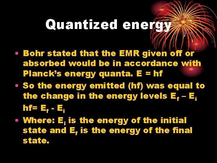 Quantized energy • Bohr stated that the EMR given off or absorbed would be