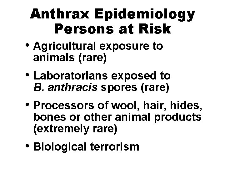 Anthrax Epidemiology Persons at Risk • Agricultural exposure to animals (rare) • Laboratorians exposed