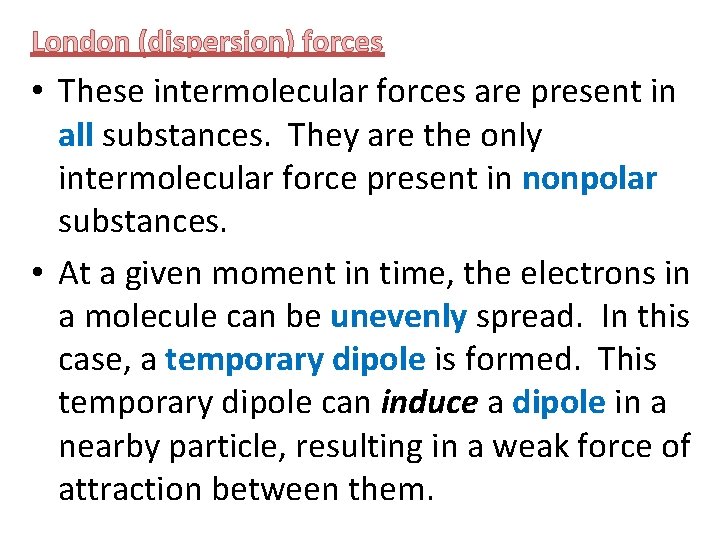 London (dispersion) forces • These intermolecular forces are present in all substances. They are