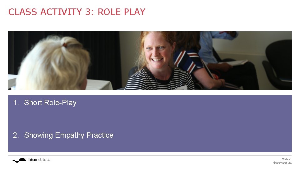 CLASS ACTIVITY 3: ROLE PLAY 1. Short Role-Play 2. Showing Empathy Practice Slide 18
