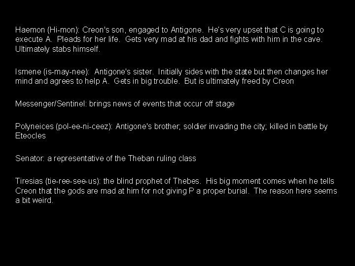 Haemon (Hi-mon): Creon's son, engaged to Antigone. He’s very upset that C is going